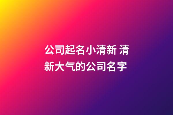 公司起名小清新 清新大气的公司名字-第1张-公司起名-玄机派